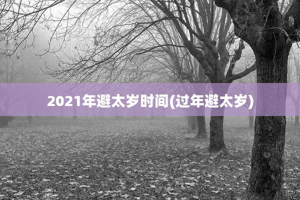2021年避太岁时间(过年避太岁)