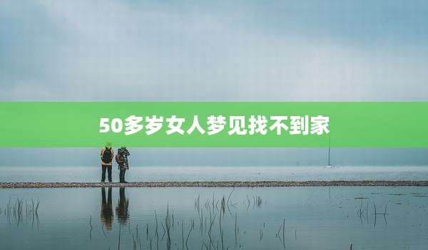 50多岁女人梦见找不到家