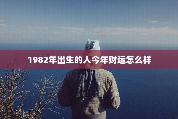 1982年出生的人今年财运怎么样