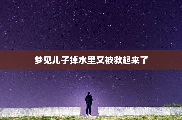 梦见儿子掉水里又被救起来了