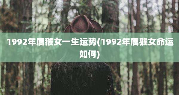 1992年属猴女一生运势(1992年属猴女命运如何)