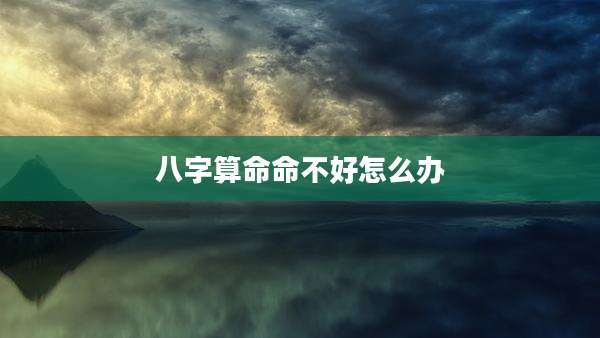 八字算命命不好怎么办