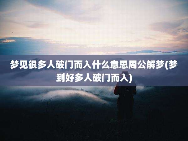 梦见很多人破门而入什么意思周公解梦(梦到好多人破门而入)