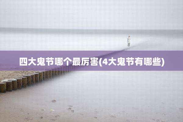 四大鬼节哪个最厉害(4大鬼节有哪些)