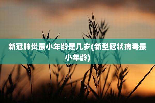 新冠肺炎最小年龄是几岁(新型冠状病毒最小年龄)