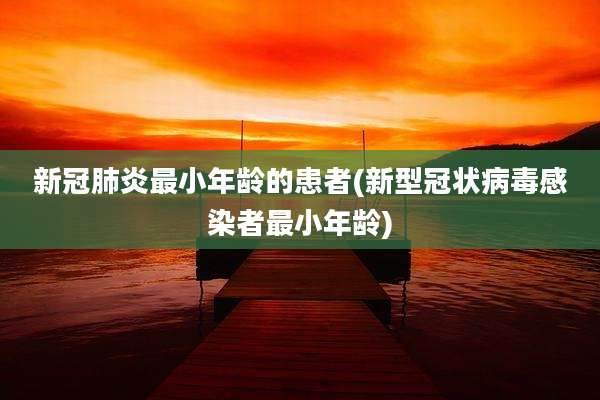 新冠肺炎最小年龄的患者(新型冠状病毒感染者最小年龄)