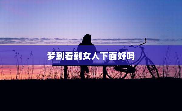 梦到看到女人下面好吗