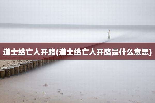 道士给亡人开路(道士给亡人开路是什么意思)