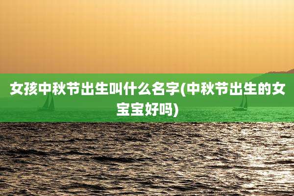女孩中秋节出生叫什么名字(中秋节出生的女宝宝好吗)