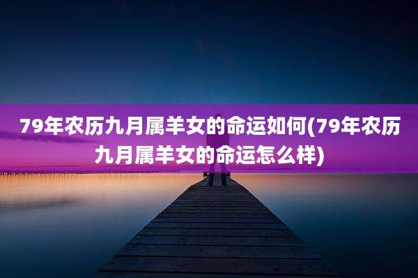 79年农历九月属羊女的命运如何(79年农历九月属羊女的命运怎么样)