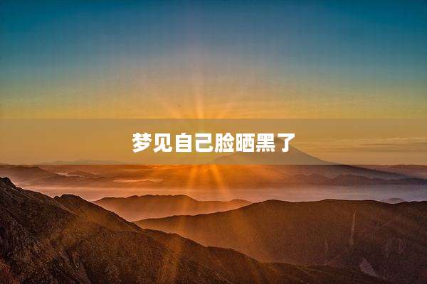 梦见自己脸晒黑了