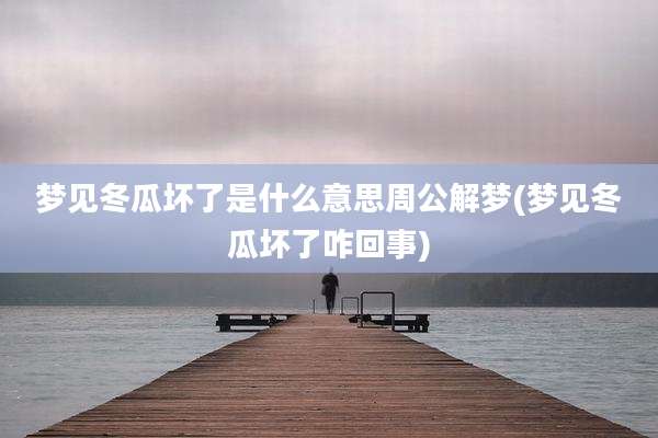 梦见冬瓜坏了是什么意思周公解梦(梦见冬瓜坏了咋回事)