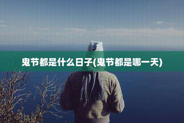 鬼节都是什么日子(鬼节都是哪一天)