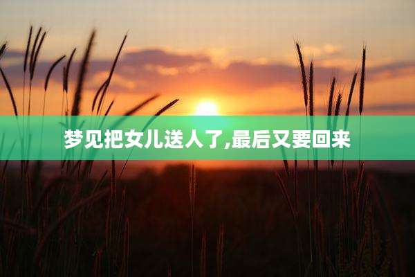 梦见把女儿送人了,最后又要回来