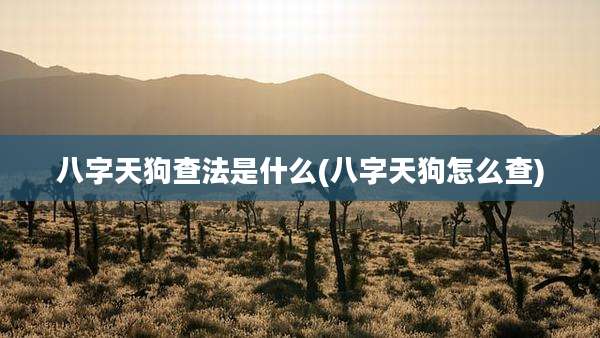 八字天狗查法是什么(八字天狗怎么查)