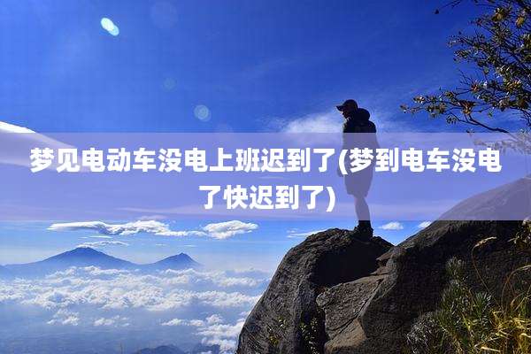 梦见电动车没电上班迟到了(梦到电车没电了快迟到了)
