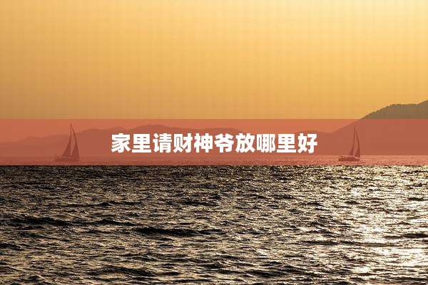 家里请财神爷放哪里好