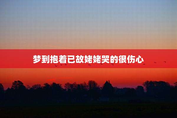 梦到抱着已故姥姥哭的很伤心