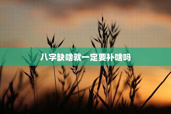 八字缺啥就一定要补啥吗