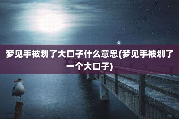 梦见手被划了大口子什么意思(梦见手被划了一个大口子)