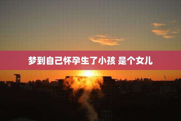 梦到自己怀孕生了小孩 是个女儿
