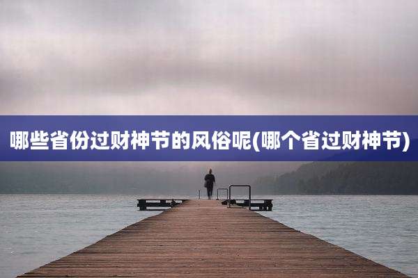 哪些省份过财神节的风俗呢(哪个省过财神节)