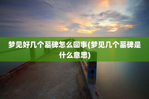 梦见好几个墓碑怎么回事(梦见几个墓碑是什么意思)