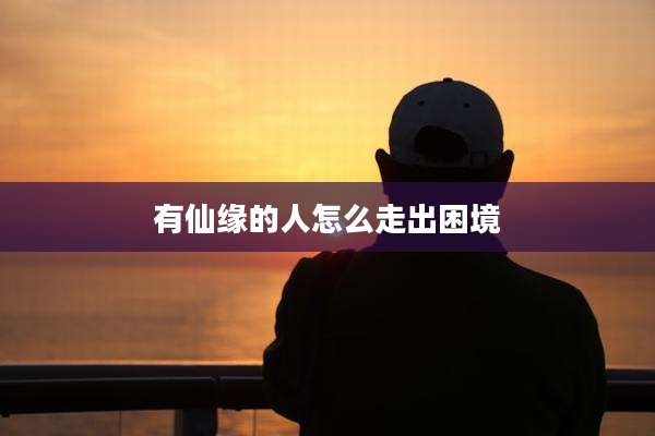 有仙缘的人怎么走出困境