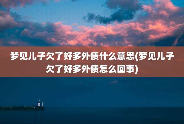 梦见儿子欠了好多外债什么意思(梦见儿子欠了好多外债怎么回事)