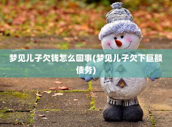 梦见儿子欠钱怎么回事(梦见儿子欠下巨额债务)