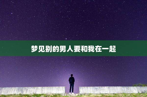 梦见别的男人要和我在一起
