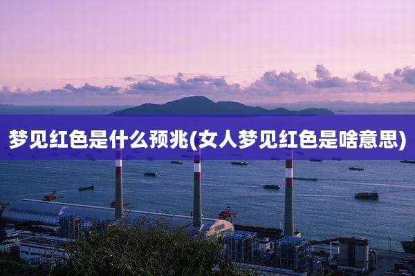 梦见红色是什么预兆(女人梦见红色是啥意思)