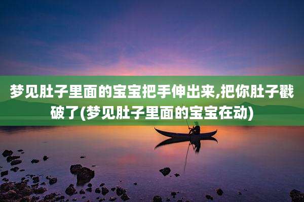 梦见肚子里面的宝宝把手伸出来,把你肚子戳破了(梦见肚子里面的宝宝在动)