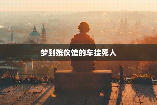 梦到殡仪馆的车接死人