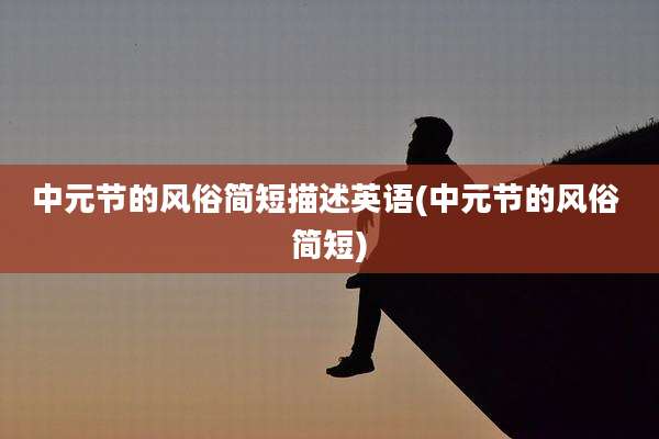 中元节的风俗简短描述英语(中元节的风俗 简短)