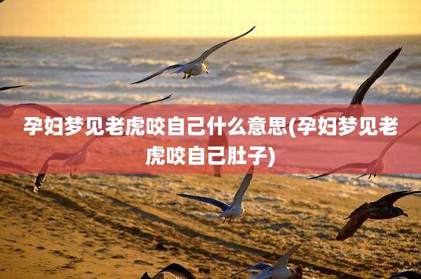 孕妇梦见老虎咬自己什么意思(孕妇梦见老虎咬自己肚子)
