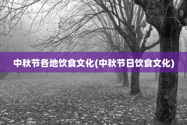 中秋节各地饮食文化(中秋节日饮食文化)