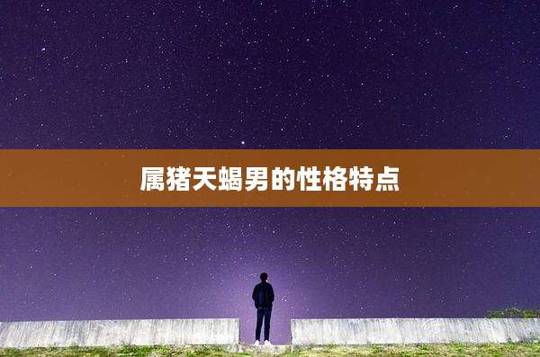 属猪天蝎男的性格特点