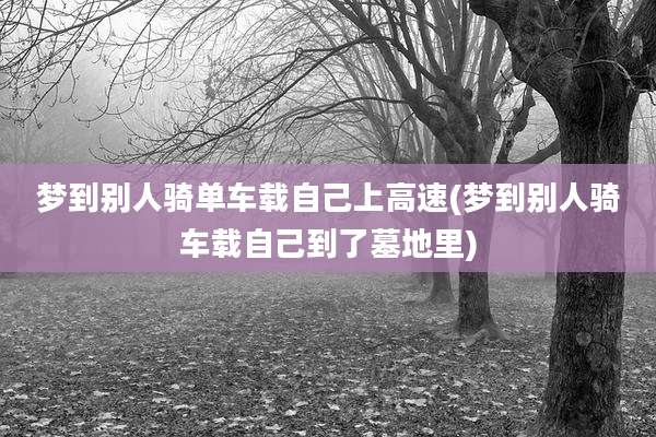 梦到别人骑单车载自己上高速(梦到别人骑车载自己到了墓地里)