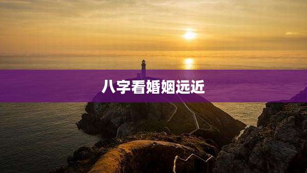 八字看婚姻远近