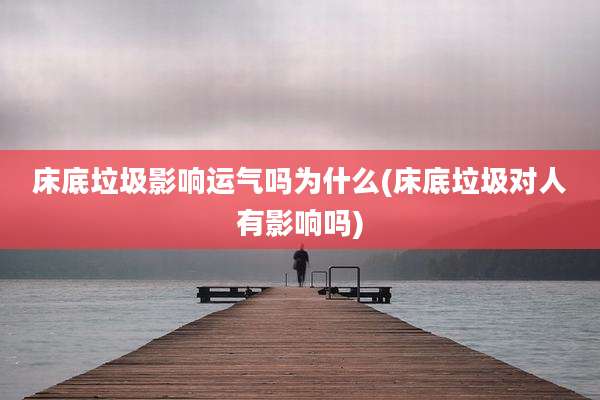 床底垃圾影响运气吗为什么(床底垃圾对人有影响吗)