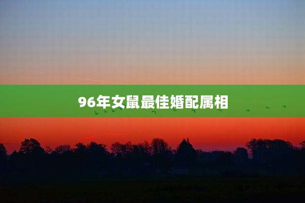 96年女鼠最佳婚配属相