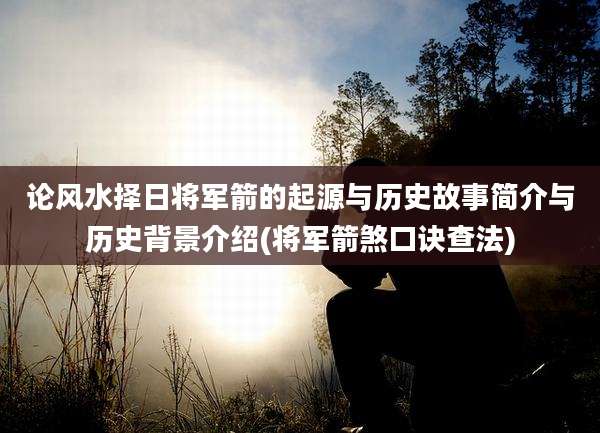 论风水择日将军箭的起源与历史故事简介与历史背景介绍(将军箭煞口诀查法)