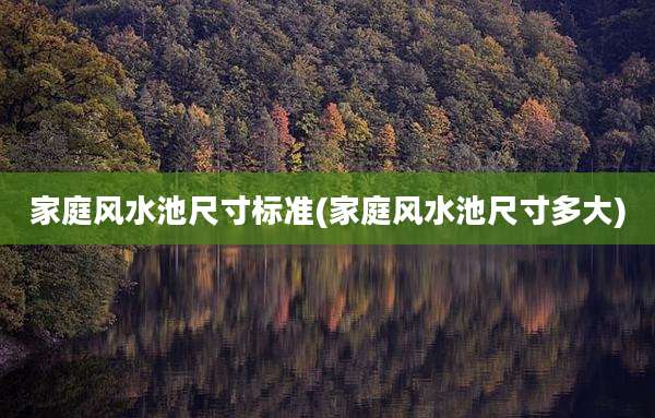 家庭风水池尺寸标准(家庭风水池尺寸多大)