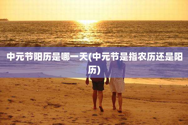 中元节阳历是哪一天(中元节是指农历还是阳历)