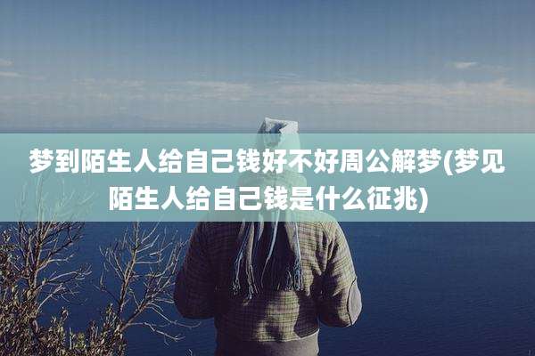 梦到陌生人给自己钱好不好周公解梦(梦见陌生人给自己钱是什么征兆)