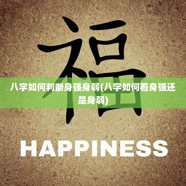 八字如何判断身强身弱(八字如何看身强还是身弱)