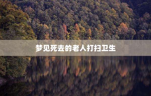 梦见死去的老人打扫卫生
