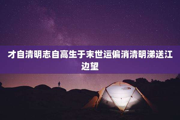 才自清明志自高生于末世运偏消清明涕送江边望