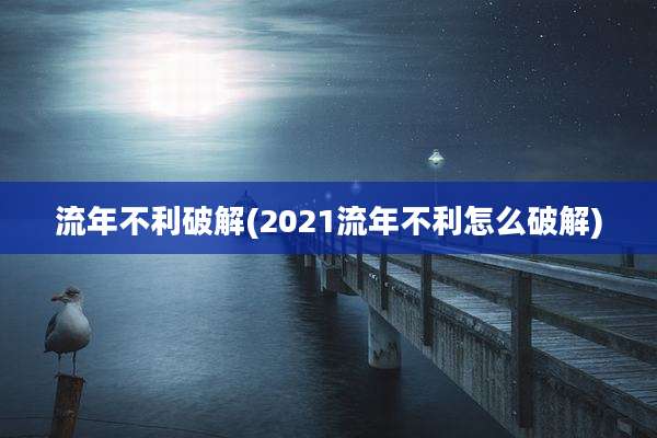 流年不利破解(2021流年不利怎么破解)